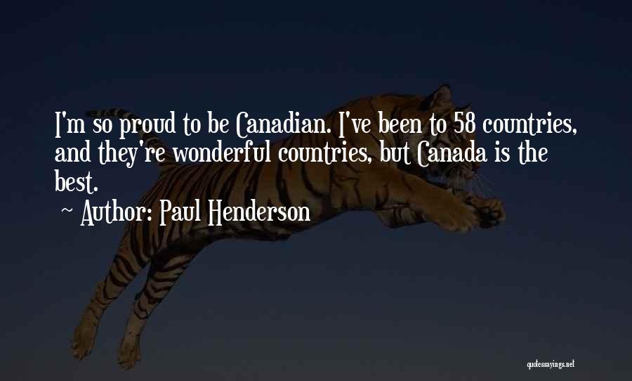 Paul Henderson Quotes: I'm So Proud To Be Canadian. I've Been To 58 Countries, And They're Wonderful Countries, But Canada Is The Best.