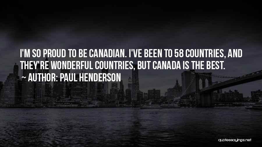 Paul Henderson Quotes: I'm So Proud To Be Canadian. I've Been To 58 Countries, And They're Wonderful Countries, But Canada Is The Best.
