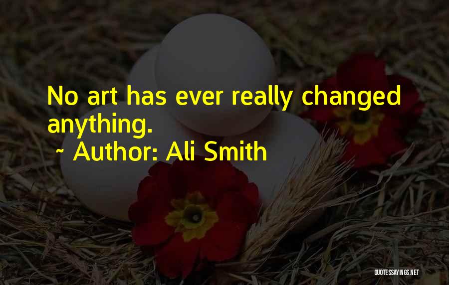 Ali Smith Quotes: No Art Has Ever Really Changed Anything.