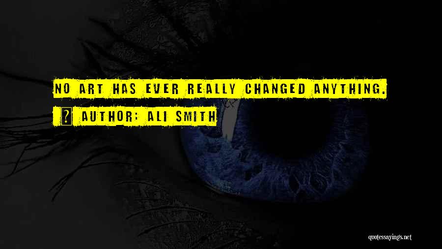 Ali Smith Quotes: No Art Has Ever Really Changed Anything.