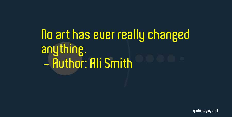 Ali Smith Quotes: No Art Has Ever Really Changed Anything.