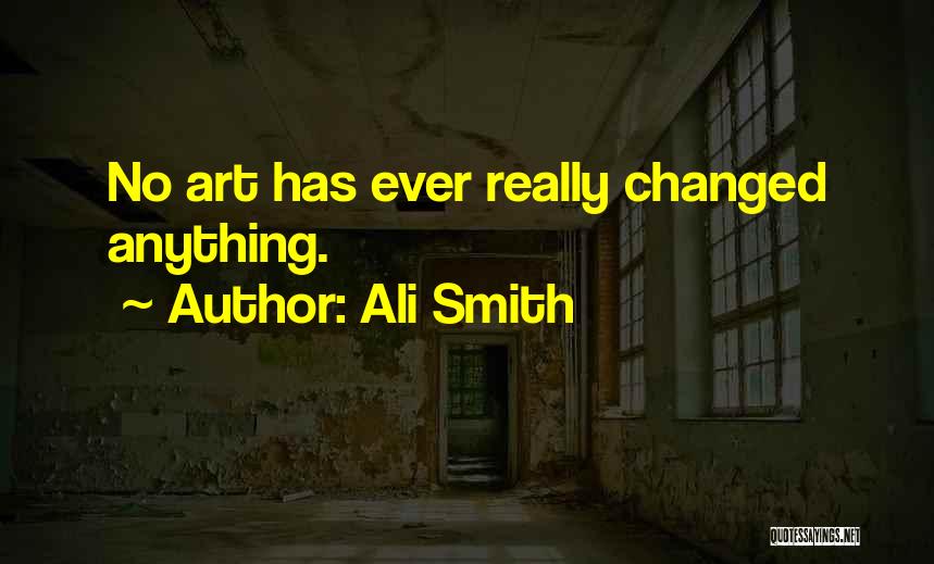 Ali Smith Quotes: No Art Has Ever Really Changed Anything.