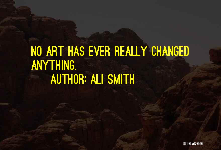 Ali Smith Quotes: No Art Has Ever Really Changed Anything.