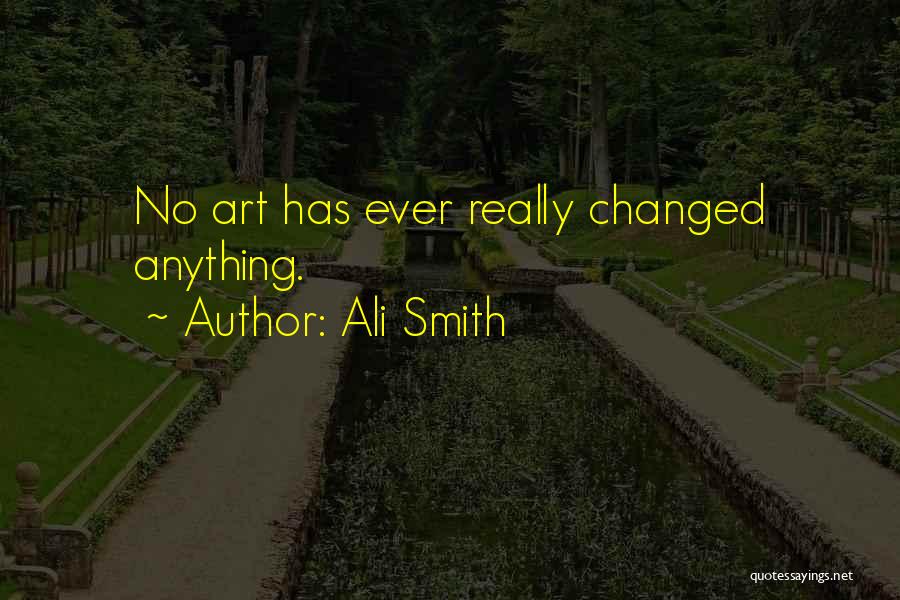 Ali Smith Quotes: No Art Has Ever Really Changed Anything.
