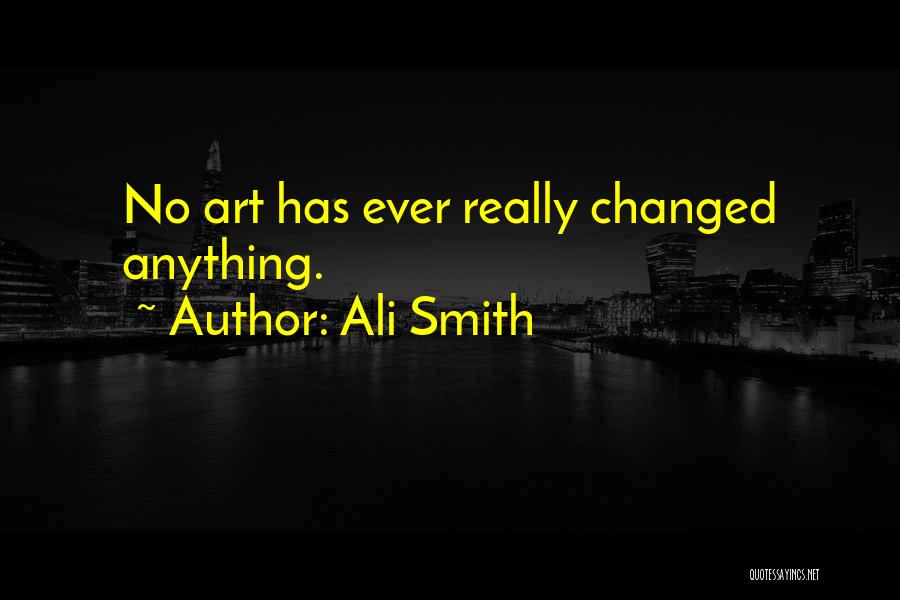 Ali Smith Quotes: No Art Has Ever Really Changed Anything.