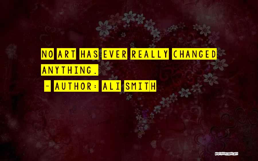 Ali Smith Quotes: No Art Has Ever Really Changed Anything.