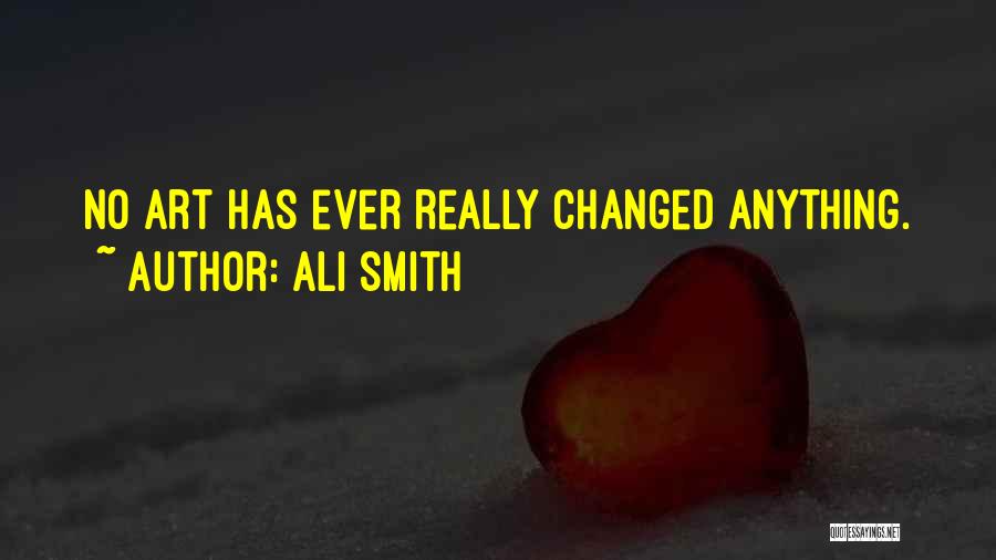 Ali Smith Quotes: No Art Has Ever Really Changed Anything.