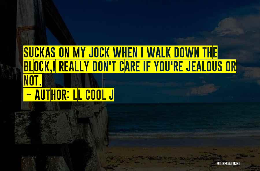 LL Cool J Quotes: Suckas On My Jock When I Walk Down The Block,i Really Don't Care If You're Jealous Or Not.