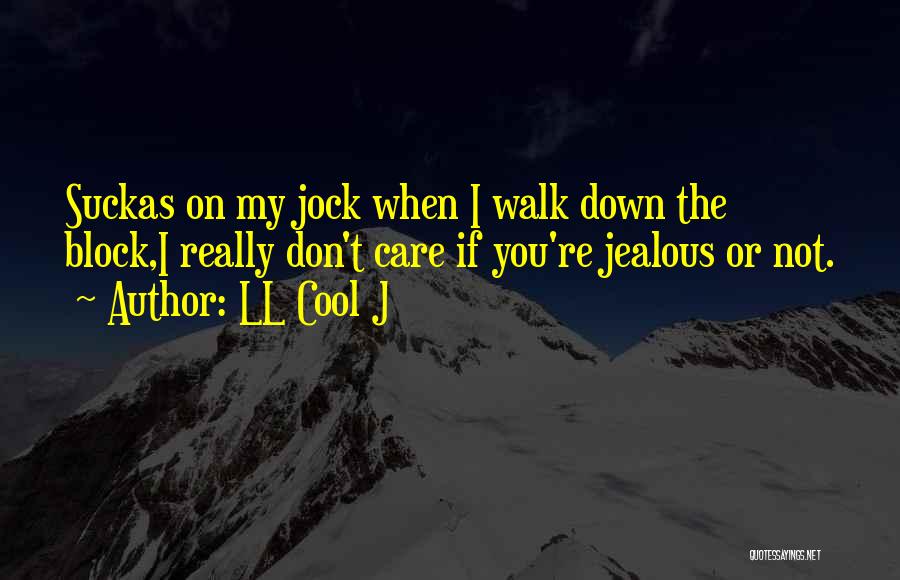 LL Cool J Quotes: Suckas On My Jock When I Walk Down The Block,i Really Don't Care If You're Jealous Or Not.