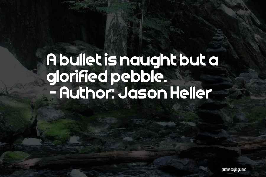 Jason Heller Quotes: A Bullet Is Naught But A Glorified Pebble.