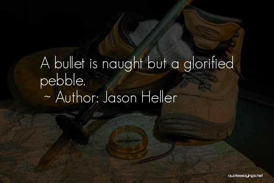 Jason Heller Quotes: A Bullet Is Naught But A Glorified Pebble.