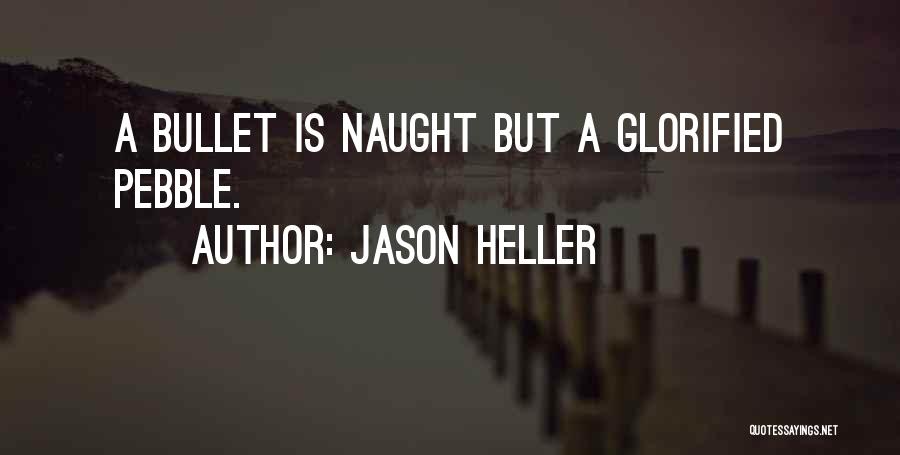 Jason Heller Quotes: A Bullet Is Naught But A Glorified Pebble.