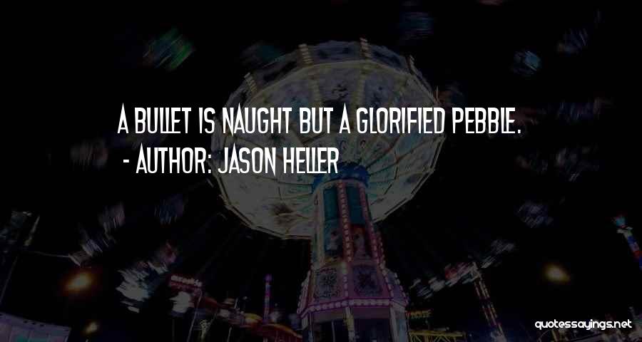 Jason Heller Quotes: A Bullet Is Naught But A Glorified Pebble.