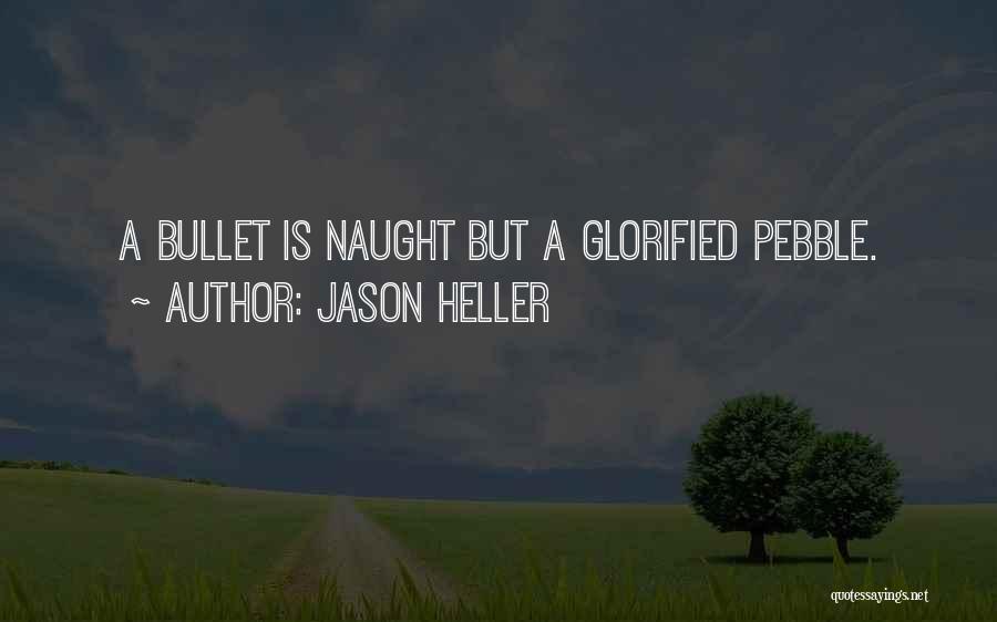 Jason Heller Quotes: A Bullet Is Naught But A Glorified Pebble.