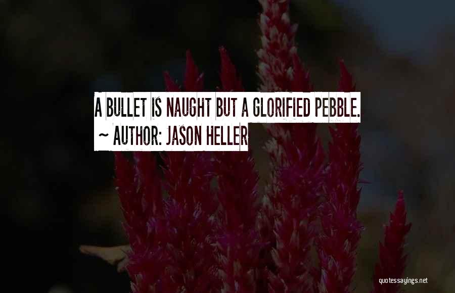 Jason Heller Quotes: A Bullet Is Naught But A Glorified Pebble.