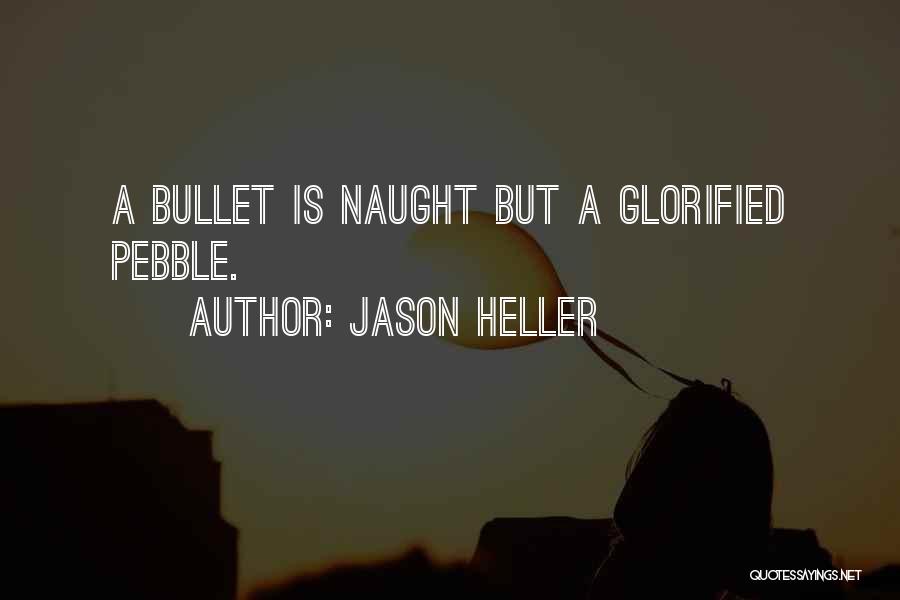 Jason Heller Quotes: A Bullet Is Naught But A Glorified Pebble.