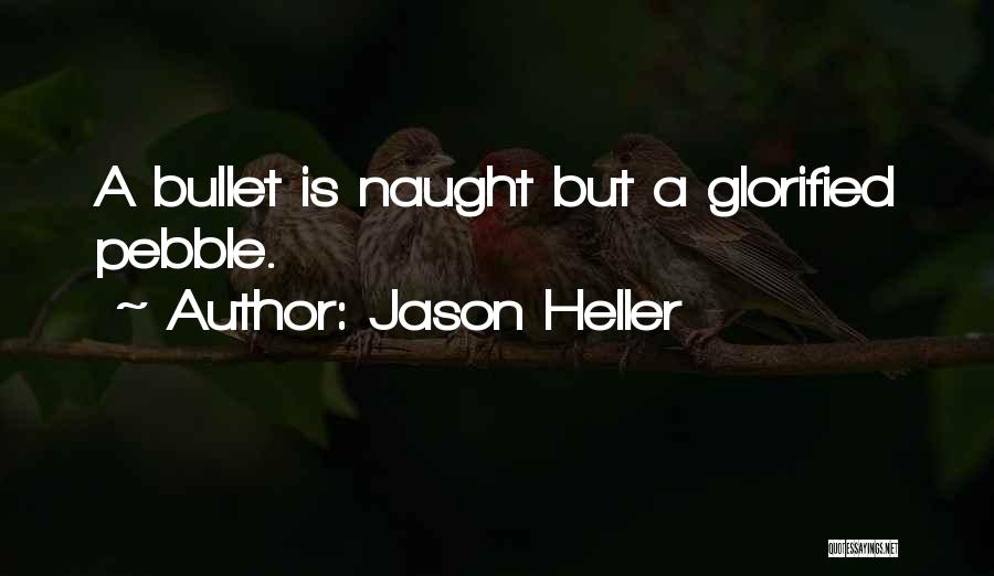 Jason Heller Quotes: A Bullet Is Naught But A Glorified Pebble.