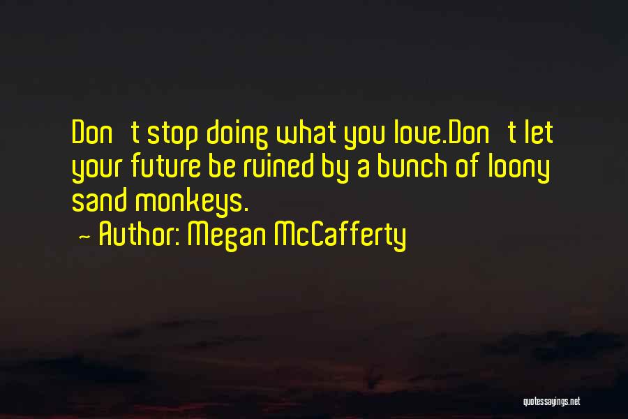 Megan McCafferty Quotes: Don't Stop Doing What You Love.don't Let Your Future Be Ruined By A Bunch Of Loony Sand Monkeys.
