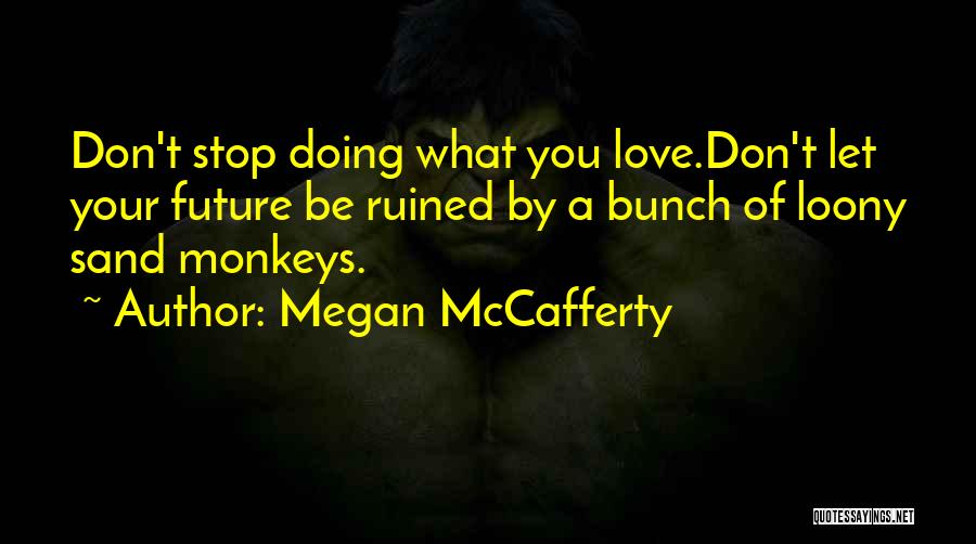 Megan McCafferty Quotes: Don't Stop Doing What You Love.don't Let Your Future Be Ruined By A Bunch Of Loony Sand Monkeys.