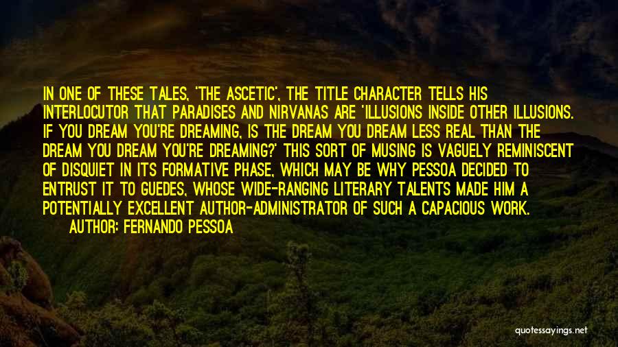 Fernando Pessoa Quotes: In One Of These Tales, 'the Ascetic', The Title Character Tells His Interlocutor That Paradises And Nirvanas Are 'illusions Inside