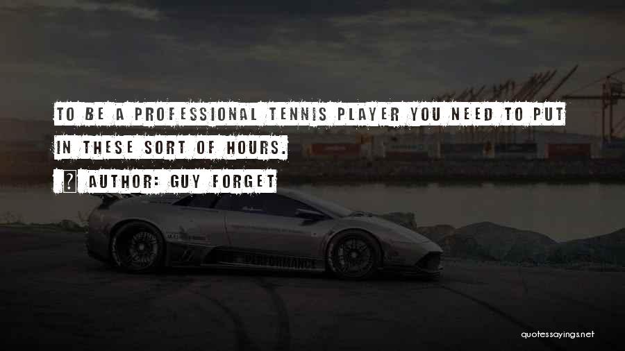 Guy Forget Quotes: To Be A Professional Tennis Player You Need To Put In These Sort Of Hours.