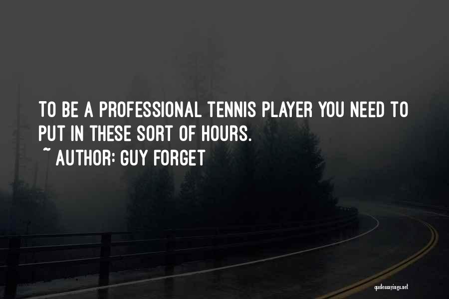 Guy Forget Quotes: To Be A Professional Tennis Player You Need To Put In These Sort Of Hours.