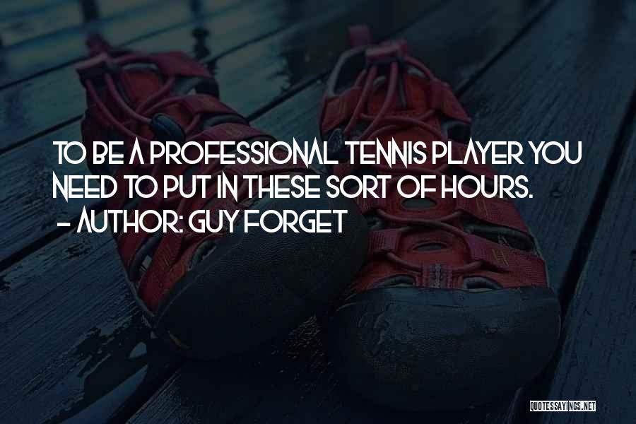 Guy Forget Quotes: To Be A Professional Tennis Player You Need To Put In These Sort Of Hours.