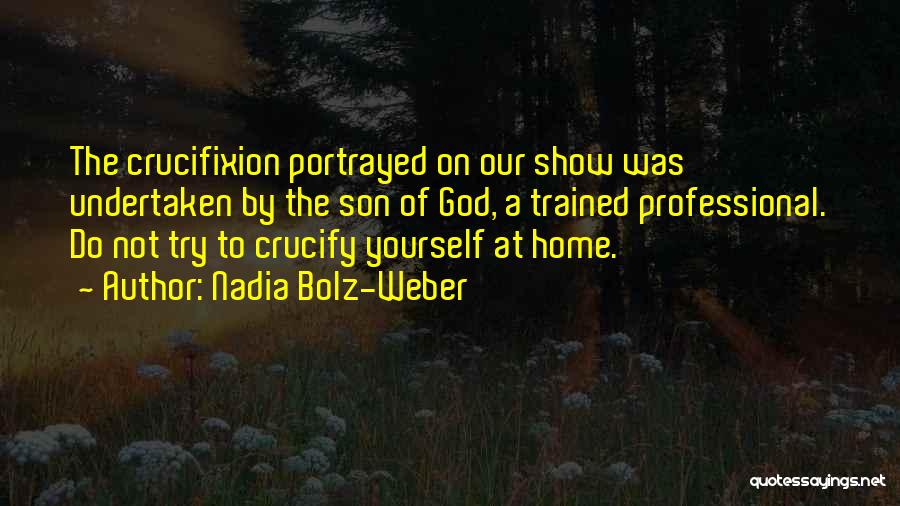 Nadia Bolz-Weber Quotes: The Crucifixion Portrayed On Our Show Was Undertaken By The Son Of God, A Trained Professional. Do Not Try To