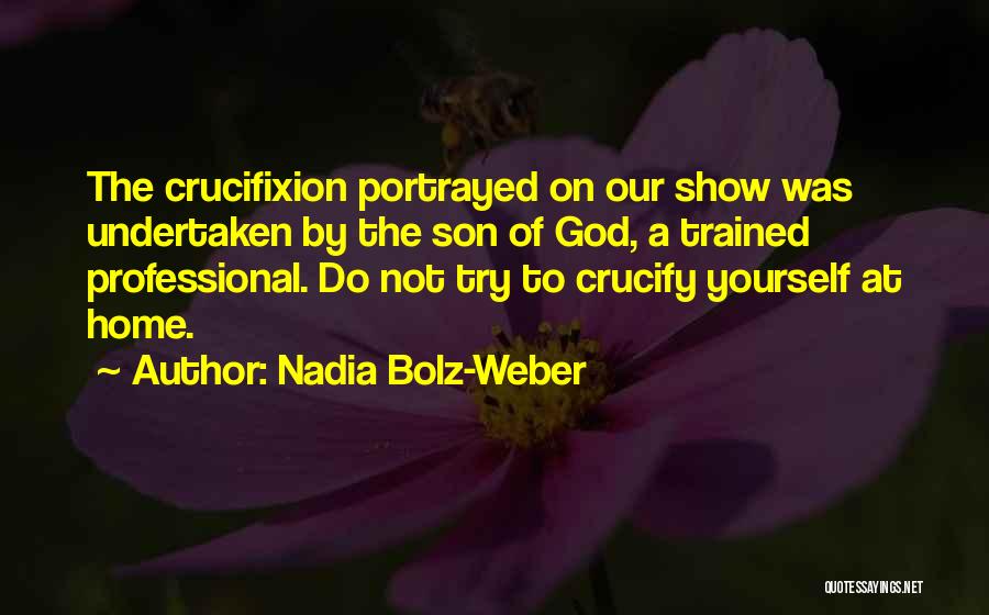 Nadia Bolz-Weber Quotes: The Crucifixion Portrayed On Our Show Was Undertaken By The Son Of God, A Trained Professional. Do Not Try To