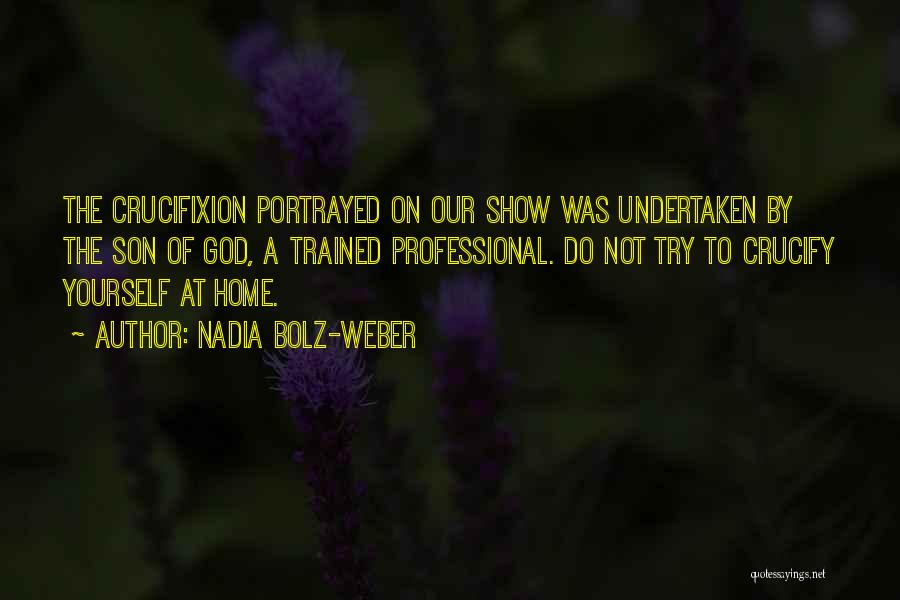 Nadia Bolz-Weber Quotes: The Crucifixion Portrayed On Our Show Was Undertaken By The Son Of God, A Trained Professional. Do Not Try To