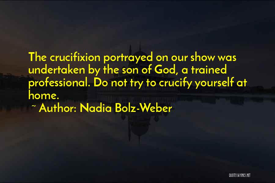 Nadia Bolz-Weber Quotes: The Crucifixion Portrayed On Our Show Was Undertaken By The Son Of God, A Trained Professional. Do Not Try To