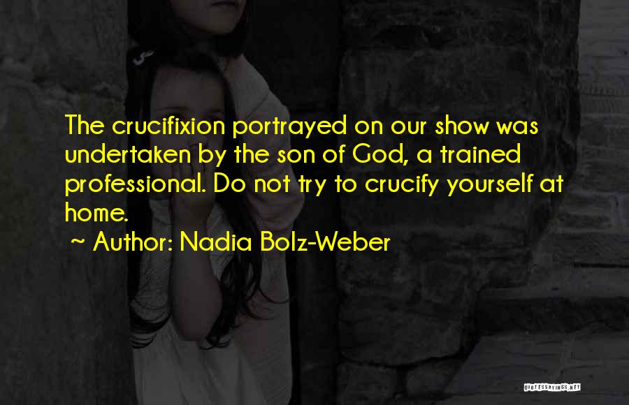 Nadia Bolz-Weber Quotes: The Crucifixion Portrayed On Our Show Was Undertaken By The Son Of God, A Trained Professional. Do Not Try To
