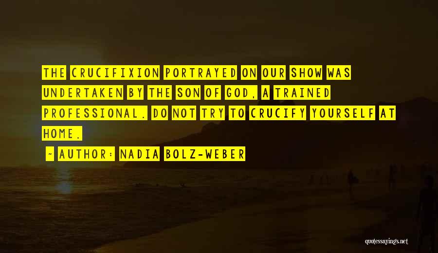 Nadia Bolz-Weber Quotes: The Crucifixion Portrayed On Our Show Was Undertaken By The Son Of God, A Trained Professional. Do Not Try To
