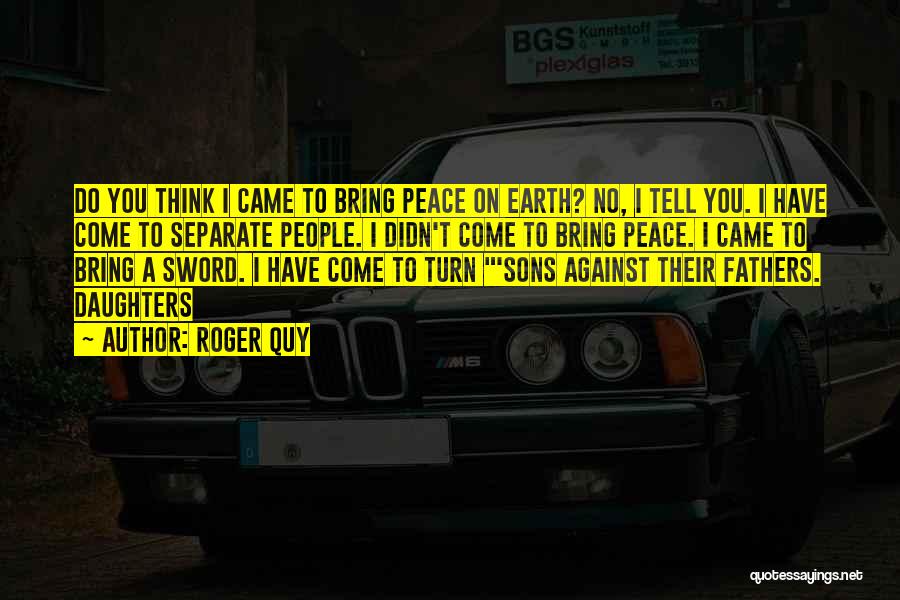 Roger Quy Quotes: Do You Think I Came To Bring Peace On Earth? No, I Tell You. I Have Come To Separate People.