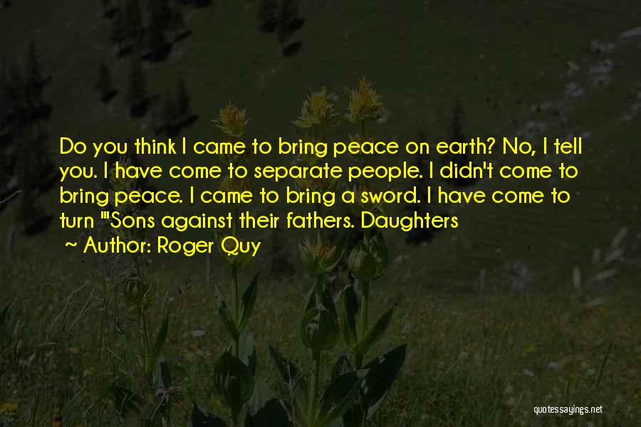 Roger Quy Quotes: Do You Think I Came To Bring Peace On Earth? No, I Tell You. I Have Come To Separate People.