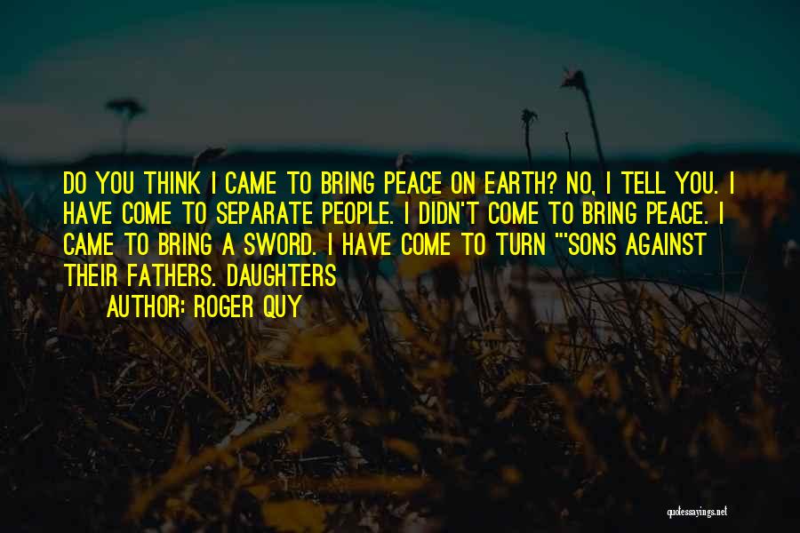 Roger Quy Quotes: Do You Think I Came To Bring Peace On Earth? No, I Tell You. I Have Come To Separate People.