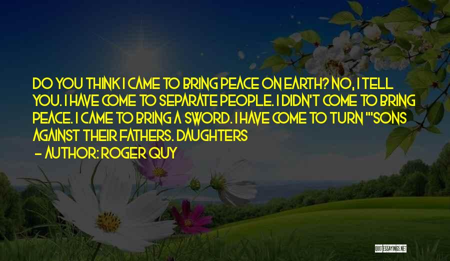 Roger Quy Quotes: Do You Think I Came To Bring Peace On Earth? No, I Tell You. I Have Come To Separate People.