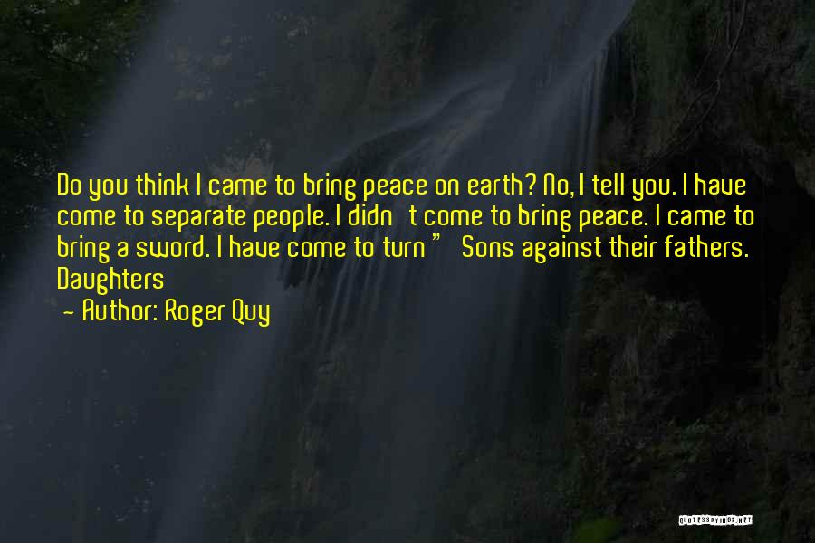 Roger Quy Quotes: Do You Think I Came To Bring Peace On Earth? No, I Tell You. I Have Come To Separate People.