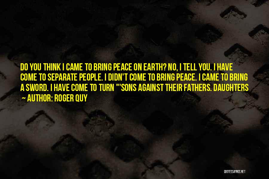 Roger Quy Quotes: Do You Think I Came To Bring Peace On Earth? No, I Tell You. I Have Come To Separate People.