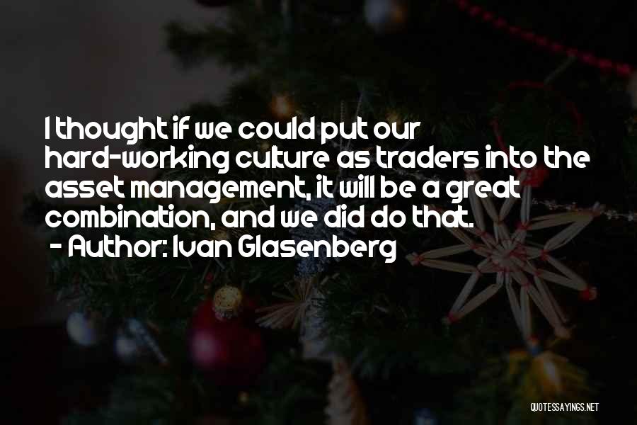 Ivan Glasenberg Quotes: I Thought If We Could Put Our Hard-working Culture As Traders Into The Asset Management, It Will Be A Great