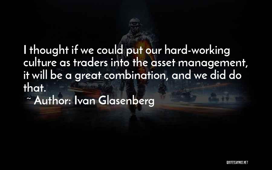 Ivan Glasenberg Quotes: I Thought If We Could Put Our Hard-working Culture As Traders Into The Asset Management, It Will Be A Great