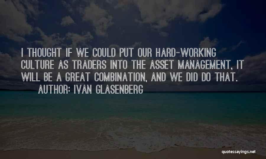 Ivan Glasenberg Quotes: I Thought If We Could Put Our Hard-working Culture As Traders Into The Asset Management, It Will Be A Great