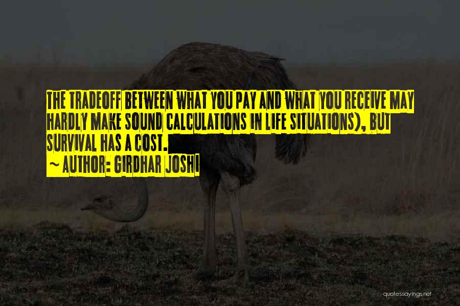 Girdhar Joshi Quotes: The Tradeoff Between What You Pay And What You Receive May Hardly Make Sound Calculations In Life Situations), But Survival