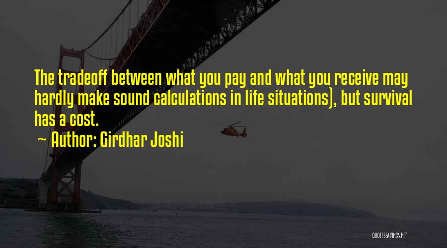 Girdhar Joshi Quotes: The Tradeoff Between What You Pay And What You Receive May Hardly Make Sound Calculations In Life Situations), But Survival