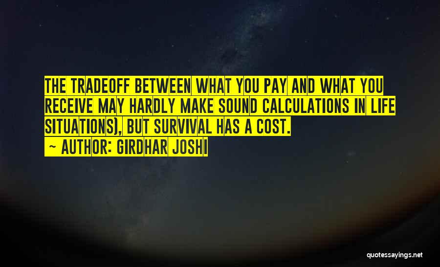 Girdhar Joshi Quotes: The Tradeoff Between What You Pay And What You Receive May Hardly Make Sound Calculations In Life Situations), But Survival