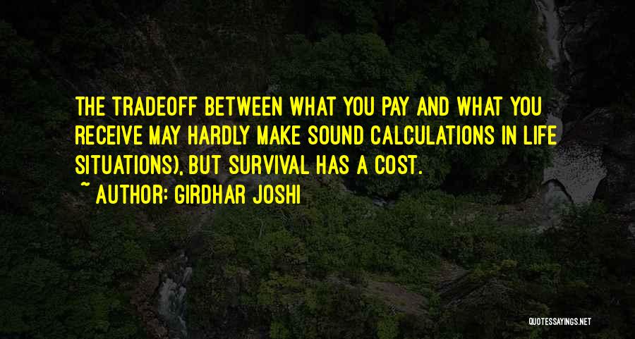 Girdhar Joshi Quotes: The Tradeoff Between What You Pay And What You Receive May Hardly Make Sound Calculations In Life Situations), But Survival