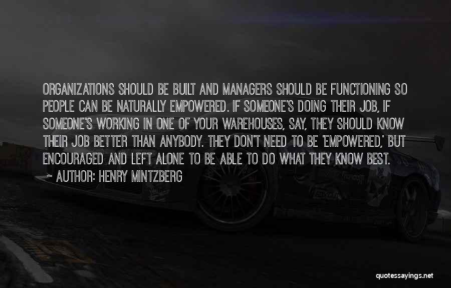 Henry Mintzberg Quotes: Organizations Should Be Built And Managers Should Be Functioning So People Can Be Naturally Empowered. If Someone's Doing Their Job,