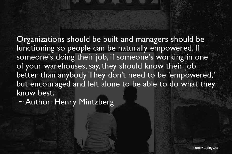 Henry Mintzberg Quotes: Organizations Should Be Built And Managers Should Be Functioning So People Can Be Naturally Empowered. If Someone's Doing Their Job,