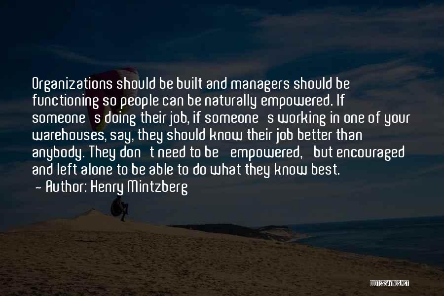 Henry Mintzberg Quotes: Organizations Should Be Built And Managers Should Be Functioning So People Can Be Naturally Empowered. If Someone's Doing Their Job,