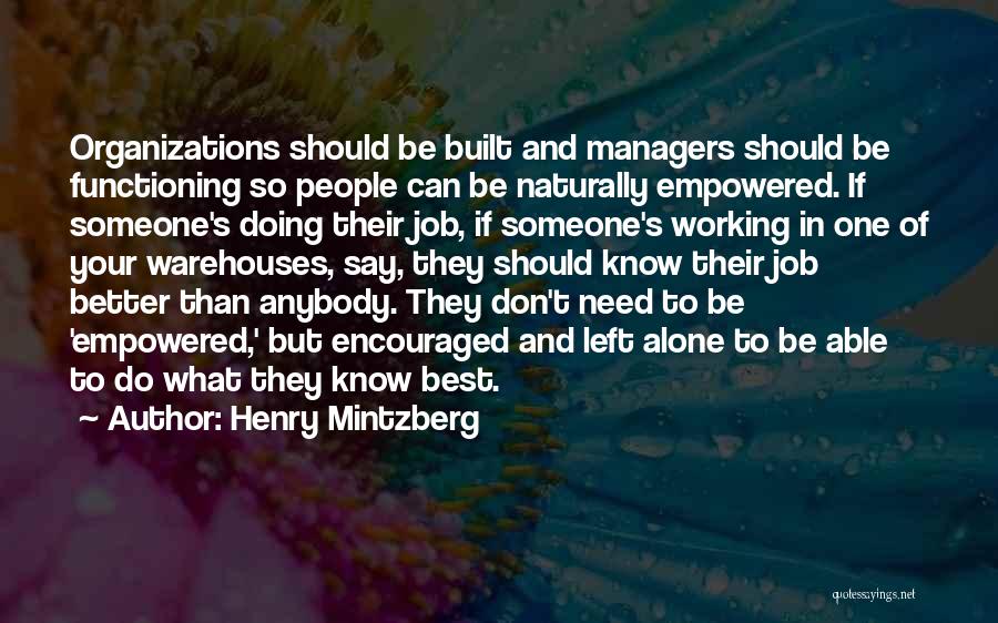 Henry Mintzberg Quotes: Organizations Should Be Built And Managers Should Be Functioning So People Can Be Naturally Empowered. If Someone's Doing Their Job,